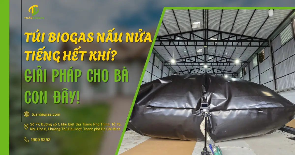 Túi Biogas Nấu Nửa Tiếng Là Hết Khí? Đây Là Giải Pháp Cho Bà Con